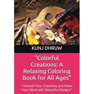 DHRUW, MR KUNJ BIHARI Colorful Creations: A Relaxing Coloring Book for All Ages": "Unleash Your Creativity and Relax Your Mind with Beautiful Designs DHRUW, MR KUNJ BIHARI Colorful Creations: A Relaxing Coloring Book for All Ages": "Unleash Your Creativity and Relax Your Mind with Beautiful Designs