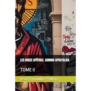 Fernandez-Pedrera, Jesus LES DOUZE APÔTRES. SUMMA APOSTOLICA: TOME II: 5 (CATENA AUREA: La chaîne de garde ininterrompue de Dieu jusqu’à aujourd’hui.) Fernandez-Pedrera, Jesus LES DOUZE APÔTRES. SUMMA APOSTOLICA: TOME II: 5 (CATENA AUREA: La chaîne de garde ininterrompue de Dieu jusqu’à aujourd’hui.)