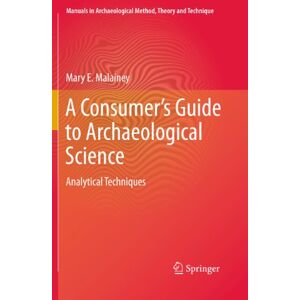 Malainey, Mary E. A Consumer's Guide to Archaeological Science: Analytical Techniques (Manuals in Archaeological Method, Theory and Technique) Malainey, Mary E. A Consumer's Guide to Archaeological Science: Analytical Techniques (Manuals in Archaeological Method, Theory and Technique)