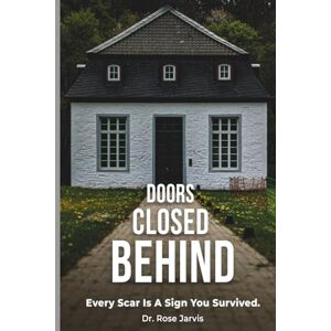 Jarvis, Dr. Rose Behind Closed Doors: Every Scar Is A Sign You Survived Jarvis, Dr. Rose Behind Closed Doors: Every Scar Is A Sign You Survived