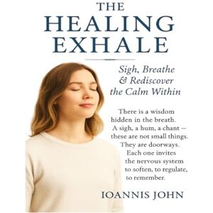 John, Ioannis The Healing Exhale: How Sighing, Chanting, and Sound-Breath Rituals Reset the Nervous System John, Ioannis The Healing Exhale: How Sighing, Chanting, and Sound-Breath Rituals Reset the Nervous System