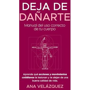 Colominas, Ana Velázquez Deja de dañarte: Manual del uso correcto de tu cuerpo . Aprende qué acciones y movimientos cotidianos te lesionan y te alejan de una buena calidad de vida. Colominas, Ana Velázquez Deja de dañarte: Manual del uso correcto de tu cuerpo . Aprende qué acciones y movimientos cotidianos te lesionan y te alejan de una buena calidad de vida.