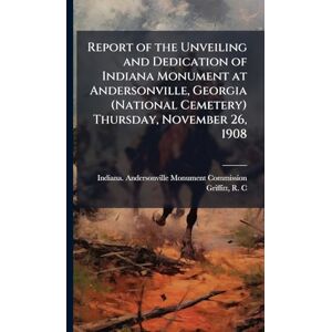 C, Griffitt R Report of the Unveiling and Dedication of Indiana Monument at Andersonville, Georgia (National Cemetery) Thursday, November 26, 1908 C, Griffitt R Report of the Unveiling and Dedication of Indiana Monument at Andersonville, Georgia (National Cemetery) Thursday, November 26, 1908