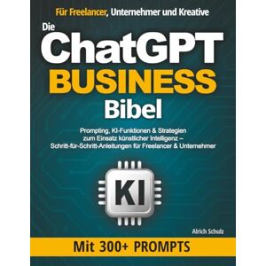 Schulz, Alrich Die ChatGPT Business Bibel: Prompting, KI-Funktionen & Strategien zum Einsatz künstlicher Intelligenz – Schritt-für-Schritt-Anleitungen für Freelancer & Unternehmer Schulz, Alrich Die ChatGPT Business Bibel: Prompting, KI-Funktionen & Strategien zum Einsatz künstlicher Intelligenz – Schritt-für-Schritt-Anleitungen für Freelancer & Unternehmer