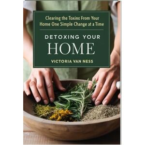 Van Ness, Victoria Detoxing Your Home: Clearing the Toxins From Your Home One Simple Change at a Time (Non-Toxic Living) Van Ness, Victoria Detoxing Your Home: Clearing the Toxins From Your Home One Simple Change at a Time (Non-Toxic Living)