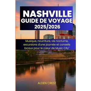 CREST, ALDEN GUIDE DE VOYAGE À NASHVILLE 2025/2026: Musique, nourriture, vie nocturne, excursions d'une journée et conseils locaux pour le cœur de Music City CREST, ALDEN GUIDE DE VOYAGE À NASHVILLE 2025/2026: Musique, nourriture, vie nocturne, excursions d'une journée et conseils locaux pour le cœur de Music City