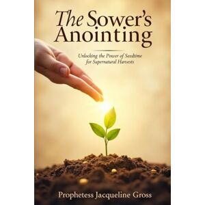 Jacqueline Gross, Prophetess The Sower’s Anointing: Unlocking the Power of Seedtime for Supernatural Harvests Jacqueline Gross, Prophetess The Sower’s Anointing: Unlocking the Power of Seedtime for Supernatural Harvests