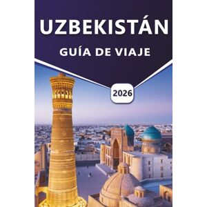 Grier, Wilma B. UZBEKISTÁN GUÍA DE VIAJE 2026: Explorar ciudades antiguas, monumentos históricos, cultura local y rutas de viaje a través de Asia Central con itinerarios detallados y consejos prácticos. Grier, Wilma B. UZBEKISTÁN GUÍA DE VIAJE 2026: Explorar ciudades antiguas, monumentos históricos, cultura local y rutas de viaje a través de Asia Central con itinerarios detallados y consejos prácticos.