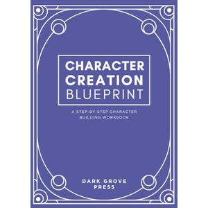 Dark Grove Press Character Creation Blueprint: a step-by-step character building workbook Dark Grove Press Character Creation Blueprint: a step-by-step character building workbook