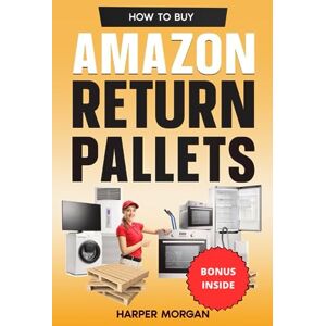 Morgan, Harper How to Buy Amazon Return Pallets: Unlock the Profit Potential, Master Sourcing and Sorting, Implement Effective Selling Tactics, and Achieve Business Success as a Reseller or Entrepreneur Morgan, Harper How to Buy Amazon Return Pallets: Unlock the Profit Potential, Master Sourcing and Sorting, Implement Effective Selling Tactics, and Achieve Business Success as a Reseller or Entrepreneur
