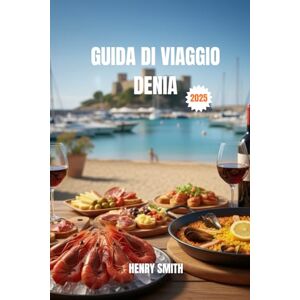 SMITH, HENRY GUIDA DI VIAGGIO DENIA 2025: SCOPRI IL PARADISO NASCOSTO DELLA COSTA BLANCA, RICCO DI AVVENTURE, CULTURA E MAGIA MEDITERRANEA SMITH, HENRY GUIDA DI VIAGGIO DENIA 2025: SCOPRI IL PARADISO NASCOSTO DELLA COSTA BLANCA, RICCO DI AVVENTURE, CULTURA E MAGIA MEDITERRANEA