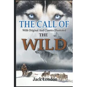 London, Jack The Call of the Wild by Jack London: Complete With Original And Classics Illustrated London, Jack The Call of the Wild by Jack London: Complete With Original And Classics Illustrated