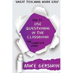 Gershon, Mr Mike How to use Questioning in the Classroom: The Complete Guide: Volume 5 (The 'How To...' Great Classroom Teaching Series) Gershon, Mr Mike How to use Questioning in the Classroom: The Complete Guide: Volume 5 (The 'How To...' Great Classroom Teaching Series)