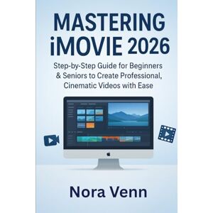 Venn, Nora Mastering iMovie 2026: Step-by-Step Guide for Beginners & Seniors to Create Professional, Cinematic Videos with Ease Venn, Nora Mastering iMovie 2026: Step-by-Step Guide for Beginners & Seniors to Create Professional, Cinematic Videos with Ease