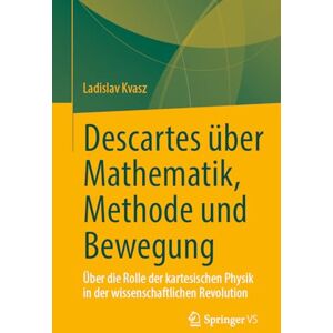 Kvasz, Ladislav Descartes über Mathematik, Methode und Bewegung: Über die Rolle der kartesischen Physik in der wissenschaftlichen Revolution Kvasz, Ladislav Descartes über Mathematik, Methode und Bewegung: Über die Rolle der kartesischen Physik in der wissenschaftlichen Revolution