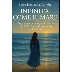 La Gamba, Lucia Denise INFINITA COME IL MARE: Sei profonda, forte, capace di superare ogni tempesta e riflettere sempre la luce più bella La Gamba, Lucia Denise INFINITA COME IL MARE: Sei profonda, forte, capace di superare ogni tempesta e riflettere sempre la luce più bella