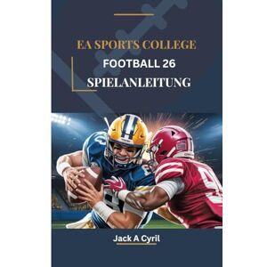 Cyril, Jack A EA SPORTS COLLEGE FOOTBALL 26 SPIELANLEITUNG: Eine Schritt-für-Schritt-Anleitung zum Meistern jedes Spiels und zur Dominanz auf dem Spielfeld Cyril, Jack A EA SPORTS COLLEGE FOOTBALL 26 SPIELANLEITUNG: Eine Schritt-für-Schritt-Anleitung zum Meistern jedes Spiels und zur Dominanz auf dem Spielfeld