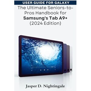 Nightingale, Jasper D. USER GUIDE FOR Galaxy: The Ultimate Seniors-to-Pros Handbook for Samsung's Tab A9+ (2024 Edition) Nightingale, Jasper D. USER GUIDE FOR Galaxy: The Ultimate Seniors-to-Pros Handbook for Samsung's Tab A9+ (2024 Edition)