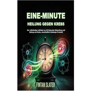 Slater, Fintan EINE-MINUTE HEILUNG GEGEN KREBS: Der vollständige Leitfaden zur 60-Sekunden Behandlung und Heilung von Krebs, einschließlich Onkologie-Protokoll Slater, Fintan EINE-MINUTE HEILUNG GEGEN KREBS: Der vollständige Leitfaden zur 60-Sekunden Behandlung und Heilung von Krebs, einschließlich Onkologie-Protokoll