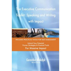 Gerardus Blokdyk - The Art of Service The Executive Communication Toolkit: Speaking and Writing with Impact Gerardus Blokdyk - The Art of Service The Executive Communication Toolkit: Speaking and Writing with Impact