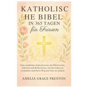 Preston, Amelia Grace Katholische Bibel in 365 Tagen für Frauen: Eine einjährige Andachtsreise mit Bibelversen, Gebeten und Reflexionen, um Ihr Leben zu verändern und Ihren Weg mit Gott zu stärken Preston, Amelia Grace Katholische Bibel in 365 Tagen für Frauen: Eine einjährige Andachtsreise mit Bibelversen, Gebeten und Reflexionen, um Ihr Leben zu verändern und Ihren Weg mit Gott zu stärken