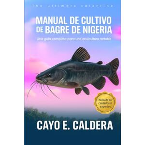 CALDERA, CAYO E. Manual de cultivo de bagre de Nigeria: Una guía completa para una acuicultura rentable CALDERA, CAYO E. Manual de cultivo de bagre de Nigeria: Una guía completa para una acuicultura rentable