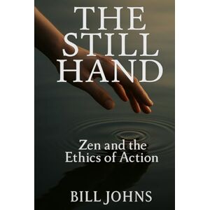 Johns, Bill The Still Hand: Zen and the Ethics of Action (The Art of Attention) Johns, Bill The Still Hand: Zen and the Ethics of Action (The Art of Attention)