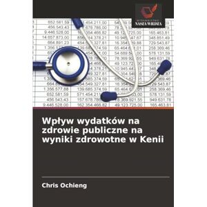 Ochieng, Chris Wpływ wydatków na zdrowie publiczne na wyniki zdrowotne w Kenii Ochieng, Chris Wpływ wydatków na zdrowie publiczne na wyniki zdrowotne w Kenii