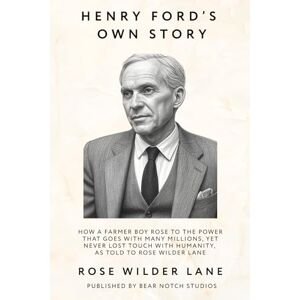 Lane, Rose Wilder Henry Ford's Own Story: How a farmer boy rose to the power that goes with many millions, yet never lost touch with humanity, as told to Rose Wilder Lane Lane, Rose Wilder Henry Ford's Own Story: How a farmer boy rose to the power that goes with many millions, yet never lost touch with humanity, as told to Rose Wilder Lane