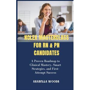 Woods, Arabella NCLEX Masterclass for RN & PN Candidates: A Proven Roadmap to Clinical Mastery, Smart Strategies, and First-Attempt Success Woods, Arabella NCLEX Masterclass for RN & PN Candidates: A Proven Roadmap to Clinical Mastery, Smart Strategies, and First-Attempt Success
