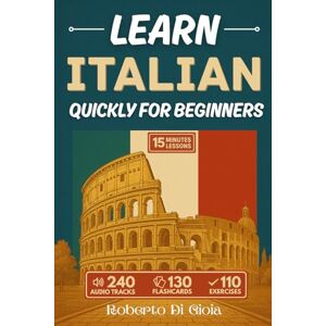 Di Gioia, Roberto Learn Italian Quickly For Beginners: Improve your Italian with 15-minute daily lessons. Includes audio tracks, flashcards, exercises, everyday phrases for real situations, and the most useful verbs Di Gioia, Roberto Learn Italian Quickly For Beginners: Improve your Italian with 15-minute daily lessons. Includes audio tracks, flashcards, exercises, everyday phrases for real situations, and the most useful verbs