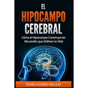 Agüero Vallejo, Pedro EL HIPOCAMPO CEREBRAL: Cómo el Hipocampo Construye los Recuerdos que Definen tu Vida Memoria y Neurociencia Agüero Vallejo, Pedro EL HIPOCAMPO CEREBRAL: Cómo el Hipocampo Construye los Recuerdos que Definen tu Vida Memoria y Neurociencia