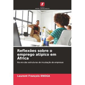 Enoga, Laurent François Reflexões sobre o emprego atípico em África: Na era das estruturas de incubação de empresas Enoga, Laurent François Reflexões sobre o emprego atípico em África: Na era das estruturas de incubação de empresas