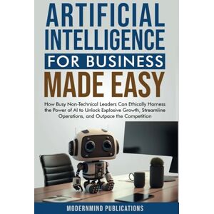 Publications, ModernMind Artificial Intelligence for Business Made Easy: How Busy Non-Technical Leaders Can Ethically Harness the Power of AI to Unlock Explosive Growth, ... the Competition (AI for Beginners Made Easy) Publications, ModernMind Artificial Intelligence for Business Made Easy: How Busy Non-Technical Leaders Can Ethically Harness the Power of AI to Unlock Explosive Growth, ... the Competition (AI for Beginners Made Easy)