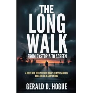 Hogue, Gerald D. The Long Walk: From Dystopia to Screen: A Deep Dive into Stephen King's Classic and Its Chilling Film Adaptation Hogue, Gerald D. The Long Walk: From Dystopia to Screen: A Deep Dive into Stephen King's Classic and Its Chilling Film Adaptation