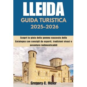 Meier, Gregory C Guida turistica Lleida 2025-2026: Scopri la gioia della gemma nascosta della Catalogna con consigli da esperti, tradizioni vivaci e avventure indimenticabili Meier, Gregory C Guida turistica Lleida 2025-2026: Scopri la gioia della gemma nascosta della Catalogna con consigli da esperti, tradizioni vivaci e avventure indimenticabili