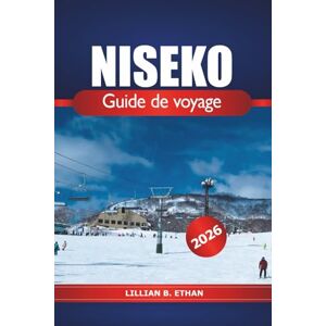 Ethan, Lillian B. Niseko Guide de voyage 2026: Aventures de ski ultimes pour explorer les attractions d'Hokkaido, les sources chaudes, la gastronomie locale et les amoureux de la nature Ethan, Lillian B. Niseko Guide de voyage 2026: Aventures de ski ultimes pour explorer les attractions d'Hokkaido, les sources chaudes, la gastronomie locale et les amoureux de la nature