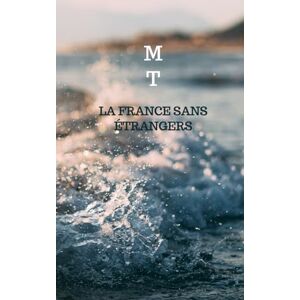 T, M La France sans étrangers: Une histoire de l'immigration inversée T, M La France sans étrangers: Une histoire de l'immigration inversée