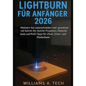 A. Tech, Williams LightBurn für Anfänger 2026: Meistern Sie Laserschneiden und -gravieren mit Schritt-für-Schritt-Projekten, Materialtests und Profi-Tipps für xTool-, Ortur- und Diodenlaser. A. Tech, Williams LightBurn für Anfänger 2026: Meistern Sie Laserschneiden und -gravieren mit Schritt-für-Schritt-Projekten, Materialtests und Profi-Tipps für xTool-, Ortur- und Diodenlaser.