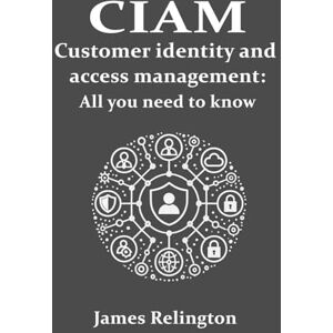 Relington, James CIAM Customer Identity and Access Management: All you need to know: 4 (Identity in Cybersecurity) Relington, James CIAM Customer Identity and Access Management: All you need to know: 4 (Identity in Cybersecurity)