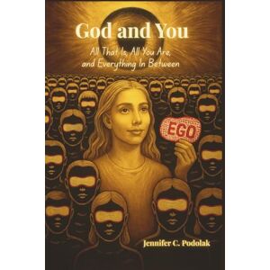 Podolak, Jennifer C God and You: All That Is, All You Are, and Everything In Between Podolak, Jennifer C God and You: All That Is, All You Are, and Everything In Between