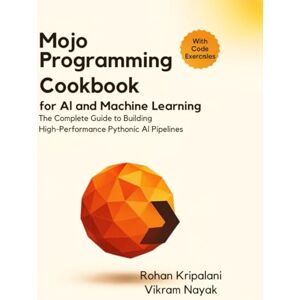Kripalani, Rohan Mojo Programming Cookbook for AI and Machine Learning: The Complete Guide to Building High-Performance Pythonic AI Pipelines Kripalani, Rohan Mojo Programming Cookbook for AI and Machine Learning: The Complete Guide to Building High-Performance Pythonic AI Pipelines