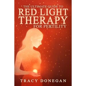 Donegan, Tracy The Ultimate Guide to Red Light Therapy for Fertility Donegan, Tracy The Ultimate Guide to Red Light Therapy for Fertility