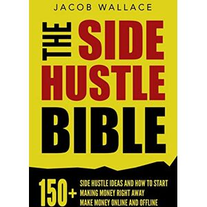 Wallace, Jacob The Side Hustle Bible: 150+ Side Hustle Ideas and How to Start Making Money Right Away – Make Money Online and Offline Wallace, Jacob The Side Hustle Bible: 150+ Side Hustle Ideas and How to Start Making Money Right Away – Make Money Online and Offline