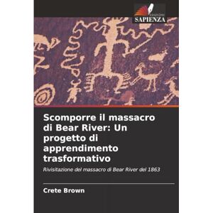 Brown, Crete Scomporre il massacro di Bear River: Un progetto di apprendimento trasformativo: Rivisitazione del massacro di Bear River del 1863 Brown, Crete Scomporre il massacro di Bear River: Un progetto di apprendimento trasformativo: Rivisitazione del massacro di Bear River del 1863