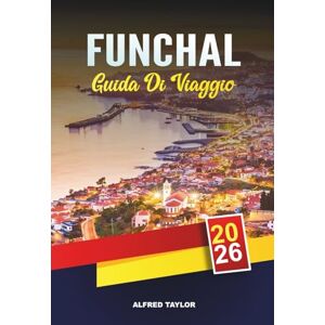 Taylor GUIDA DI VIAGGIO FUNCHAL 2026: Scogliere oceaniche, giardini botanici, vini di Madeira, strade storiche e avventure sull'isola Taylor GUIDA DI VIAGGIO FUNCHAL 2026: Scogliere oceaniche, giardini botanici, vini di Madeira, strade storiche e avventure sull'isola