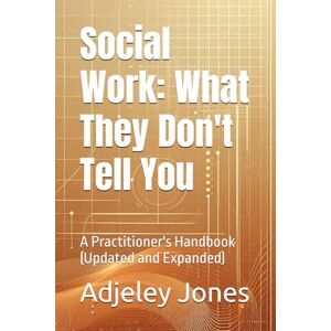 Jones, Adjeley Social Work: What They Don't Tell You: A Practitioner's Handbook (Updated and Expanded) Jones, Adjeley Social Work: What They Don't Tell You: A Practitioner's Handbook (Updated and Expanded)