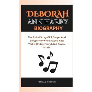 Gibson DEBORAH ANN HARRY BIOGRAPHY: The Rebel Story Of A Singer And Songwriter Who Shaped New York’s Underground And Global Music Gibson DEBORAH ANN HARRY BIOGRAPHY: The Rebel Story Of A Singer And Songwriter Who Shaped New York’s Underground And Global Music
