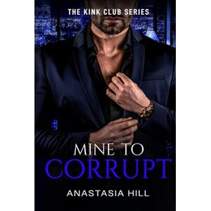 Hill, Anastasia Mine to Corrupt (The Kink Club Series) Hill, Anastasia Mine to Corrupt (The Kink Club Series)