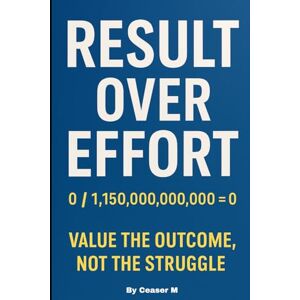 M., Ceaser Results Over Effort: Your effort got you here. Your results will take you there.: 1 (Freedom Over Norms) M., Ceaser Results Over Effort: Your effort got you here. Your results will take you there.: 1 (Freedom Over Norms)